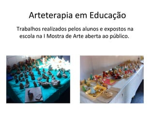 Arteterapia em Educação
Trabalhos realizados pelos alunos e expostos na
escola na I Mostra de Arte aberta ao público.
 