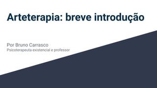 Arteterapia: breve introdução
Por Bruno Carrasco
Psicoterapeuta existencial e professor
 