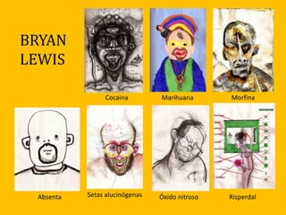 Absenta
Cocaina Marihuana Morfina
Setas alucinógenas Óxido nitroso Risperdal
BRYAN
LEWIS
 