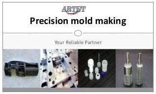 Precision mold making
Your Reliable Partner
 
