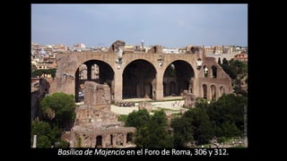 Basílica de Majencio en el Foro de Roma, 306 y 312.
 