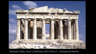 Partenón, Fidias, Ictino y Calícrates, 447 y 432 a.C. , Acrópolis de Atenas.
 