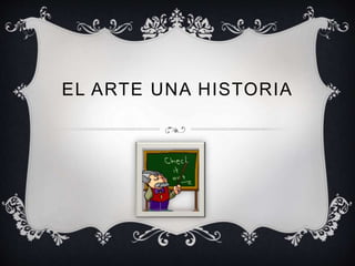 EL ARTE UNA HISTORIA
 