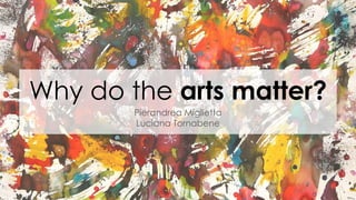 Why do the arts matter?
Pierandrea Miglietta
Luciana Tornabene
 