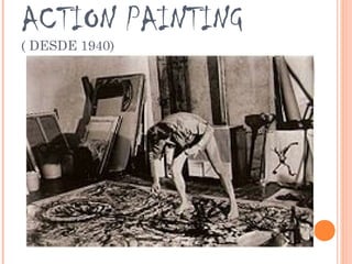 ACTION PAINTING
( DESDE 1940)
 