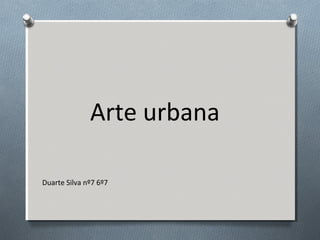 Arte urbana
Duarte Silva nº7 6º7
 