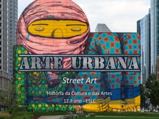 Street Art
História da Cultura e das Artes
12.º ano - ESLC
Carlos Pinheiro
2015
 