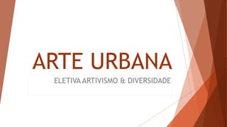 ARTE URBANA
ELETIVA ARTIVISMO & DIVERSIDADE
 