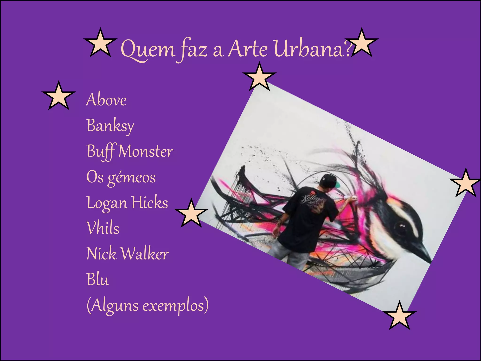 Quem faz a Arte Urbana?
Above
Banksy
Buff Monster
Os gémeos
Logan Hicks
Vhils
Nick Walker
Blu
(Alguns exemplos)
 