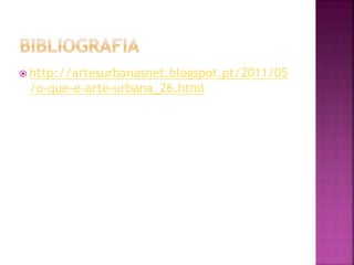  http://artesurbanasnet.blogspot.pt/2011/05
/o-que-e-arte-urbana_26.html
 