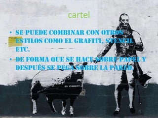 cartelSe puede combinar con otros estilos como el grafiti, stencil etc.De forma que se hace sobre papel y después se pega sobre la pared.