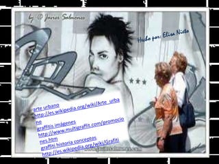 Hecho por: Elisa Nietoarte urbano http://es.wikipedia.org/wiki/Arte_urbanograffitis imágenes http://www.multigraffit.com/promociones.htmgraffiti historia conceptos http://es.wikipedia.org/wiki/Grafiti