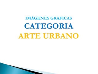 IMÁGENES GRÁFICAS

 CATEGORIA
ARTE URBANO
 