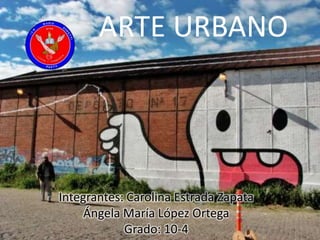ARTE URBANO




Integrantes: Carolina Estrada Zapata
     Ángela María López Ortega
            Grado: 10-4
 
