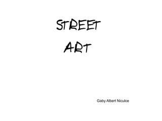 STREET
ART
Gaby Albert Niculce
 