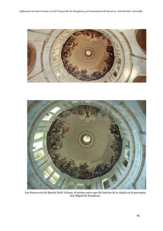 Influencia neo-herreriana en el IIº Ensanche de Pamplona y el monumento de Navarra. José Fermín Garralda
45
Los frescos son de Ramón Stolz Viciano, el mismo autor que del interior de la cúpula en la parroquia
San Miguel de Pamplona.
 