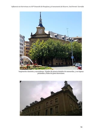Influencia neo-herreriana en el IIº Ensanche de Pamplona y el monumento de Navarra. José Fermín Garralda
56
Inspiración clasicista y escurialense. Tejados de pizarra dotados de mansardas, y sus típicas
pirámides y bolas de gusto herreriano.
 