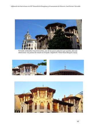 Influencia neo-herreriana en el IIº Ensanche de Pamplona y el monumento de Navarra. José Fermín Garralda
62
Vivienda unifamiliar Casa Goicoechea, uno de los pocos palacetes que quedan, del cual
observamos las puntas de remate en el tejado. Arquitecto: Víctor Eusa Razquin (1924)
 