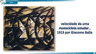 velocidade da uma
motocicleta estudar ,
1913 por Giacomo Balla
25
 