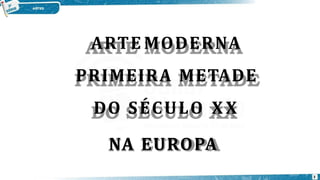ARTE MODERNA
PRIMEIRA METADE
DO SÉCULO X X
NA EUROPA
3
 