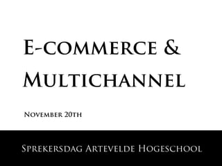 E-commerce &
Multichannel
November 20th




Sprekersdag Artevelde Hogeschool
 