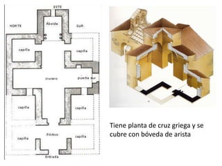 Tiene planta de cruz griega y se
cubre con bóveda de arista
 