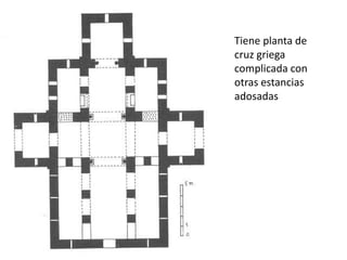 Tiene planta de
cruz griega
complicada con
otras estancias
adosadas
 