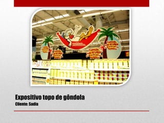 Expositivo topo de gôndola
Cliente: Sadia

 