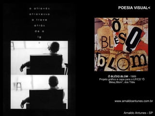 POESIA VISUAL<




        Õ BLÉSQ BLOM - 1989
Projeto gráfico e capa para o LP/CD “Õ
         Blésq Blom”, dos Titãs




            www.arnaldoantunes.com.br


                    Arnaldo Antunes - SP
 