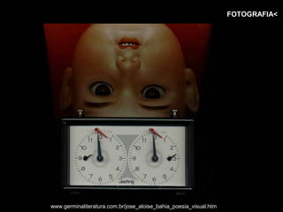 FOTOGRAFIA<




www.germinaliteratura.com.br/jose_aloise_bahia_poesia_visual.htm
 