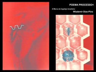 POEMA PROCESSO<
A Marca do logotipo brasileiro
                           Wlademir Dias-Pino
 