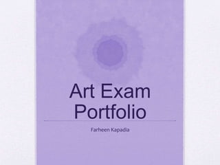 Art Exam
Portfolio
Farheen Kapadia
 