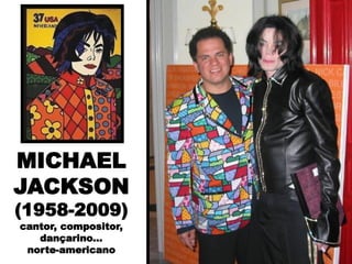 MICHAEL
JACKSON
(1958-2009)
cantor, compositor,
dançarino...
norte-americano
 