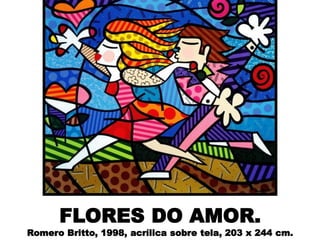 FLORES DO AMOR.
Romero Britto, 1998, acrílica sobre tela, 203 x 244 cm.
 