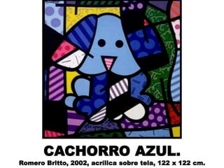CACHORRO AZUL.
Romero Britto, 2002, acrílica sobre tela, 122 x 122 cm.
 