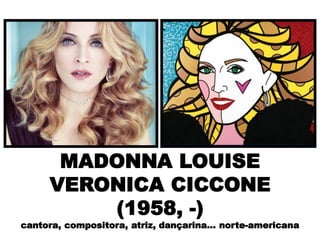 MADONNA LOUISE
VERONICA CICCONE
(1958, -)
cantora, compositora, atriz, dançarina... norte-americana
 