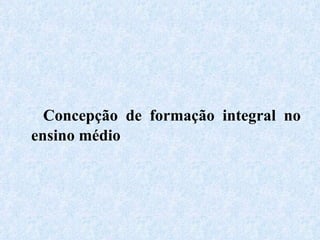 Concepção de formação integral no ensino médio  