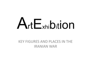 ArtExhibition KEY FIGURES AND PLACES IN THE IRANIAN WAR 