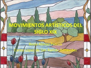 MOVIMIENTOS ARTÍSTICOS DEL SIGLO XIX Borja Alonso Pascua Carlos López de San Román Benavides 
