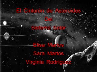 El Cinturón de Asteroides Del Sistema Solar Elisa Martos Sara Martos Virginia Rodríguez 