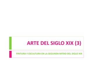 ARTE DEL SIGLO XIX (3)
PINTURA Y ESCULTURA EN LA SEGUNDA MITAD DEL SIGLO XIX
 
