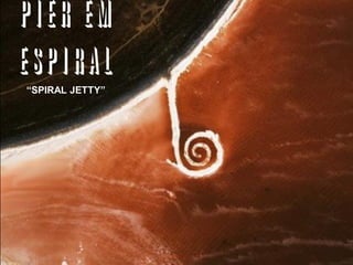píer EM
espiral“SPIRAL JETTY”
 
