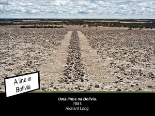 Uma linha na Bolívia.
1981.
Richard Long.
 