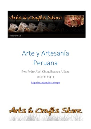 Arte y Artesanía
Peruana
Por: Pedro Abel Chuquihuanca Aldana
U2013133111
http://artsandcrafts-store.pe
 