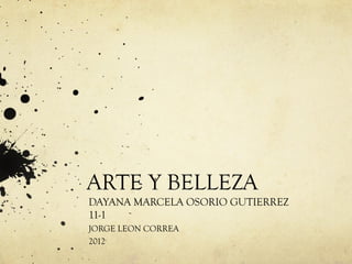 ARTE Y BELLEZA
DAYANA MARCELA OSORIO GUTIERREZ
11-1
JORGE LEON CORREA
2012
 