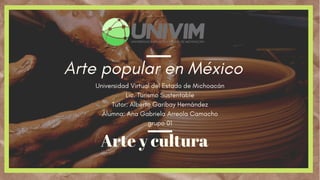 Arte popular en México
Arte y cultura
Universidad Virtual del Estado de Michoacán
Lic. Turismo Sustentable
Tutor: Alberto Garibay Hernández
Alumna: Ana Gabriela Arreola Camacho
grupo 01
 