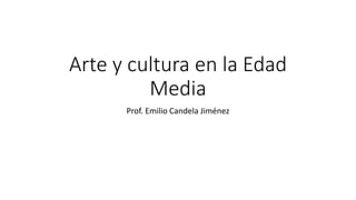 Arte y cultura en la Edad
Media
Prof. Emilio Candela Jiménez
 
