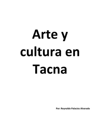 Arte y
cultura en
Tacna
Por: Reynaldo Palacios Alvarado
 