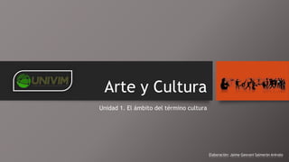 Arte y Cultura
Unidad 1. El ámbito del término cultura
Elaboración: Jaime Geovani Salmerón Arévalo
 