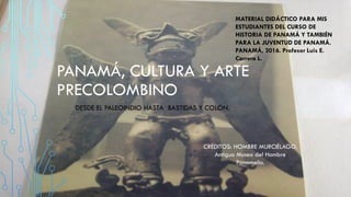 PANAMÁ, CULTURA Y ARTE
PRECOLOMBINO
DESDE EL PALEOINDIO HASTA BASTIDAS Y COLÓN.
MATERIAL DIDÁCTICO PARA MIS
ESTUDIANTES DE...